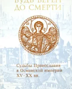 Be faithful to death. The fate of Orthodoxy in the Ottoman Empire of the XV - XX centuries.