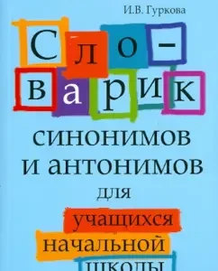Dictionary of synonyms and antonyms for primary school students: Irina Gurkova