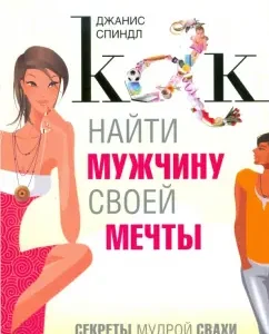 How to find a man of your dreams: secrets of wise matchmaker: Janis Spindle